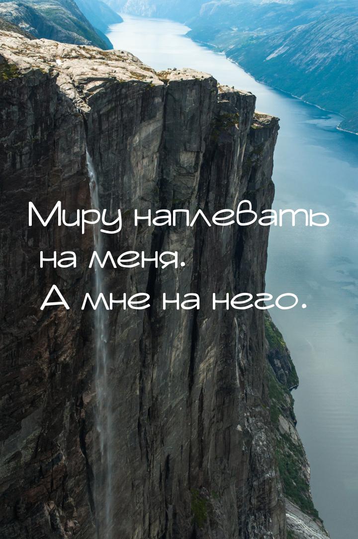 Миру наплевать на меня. А мне на него.