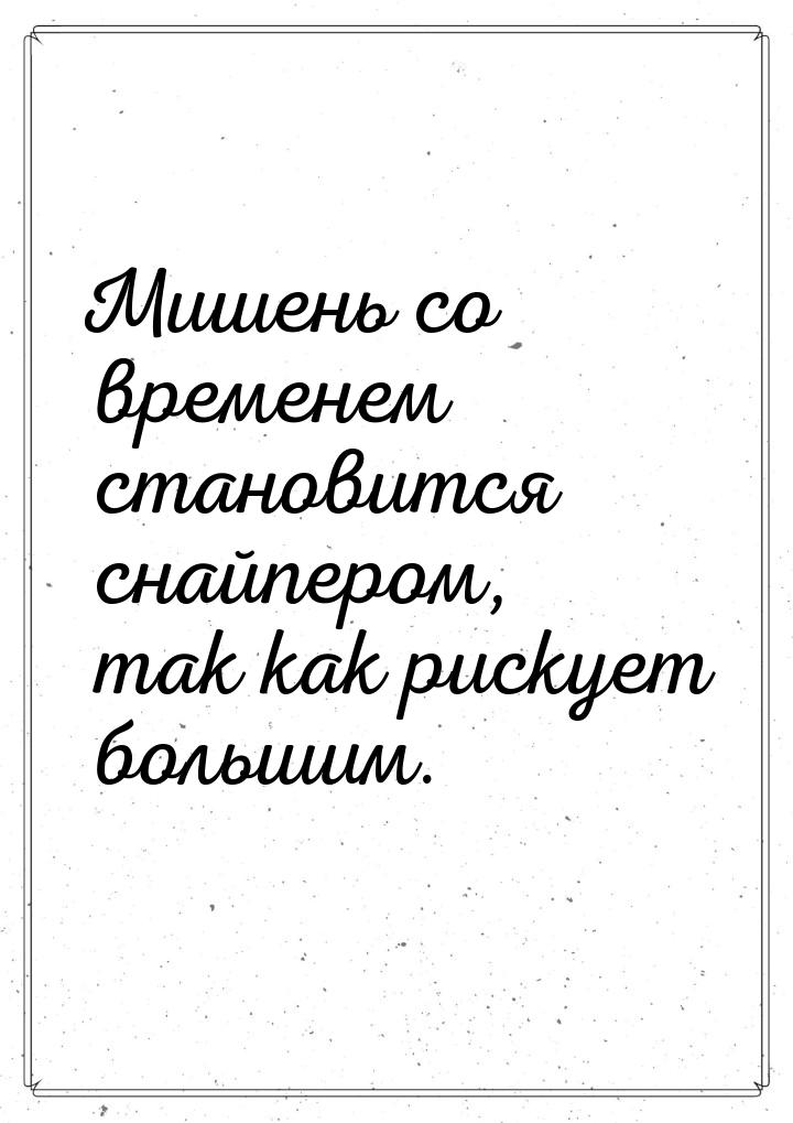 Мишень со временем становится снайпером, так как рискует большим.