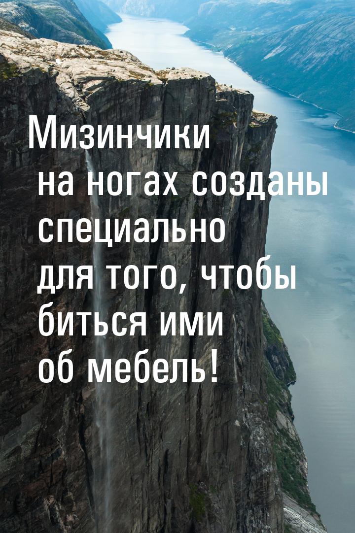 Мизинчики на ногах созданы специально для того, чтобы биться ими об мебель!