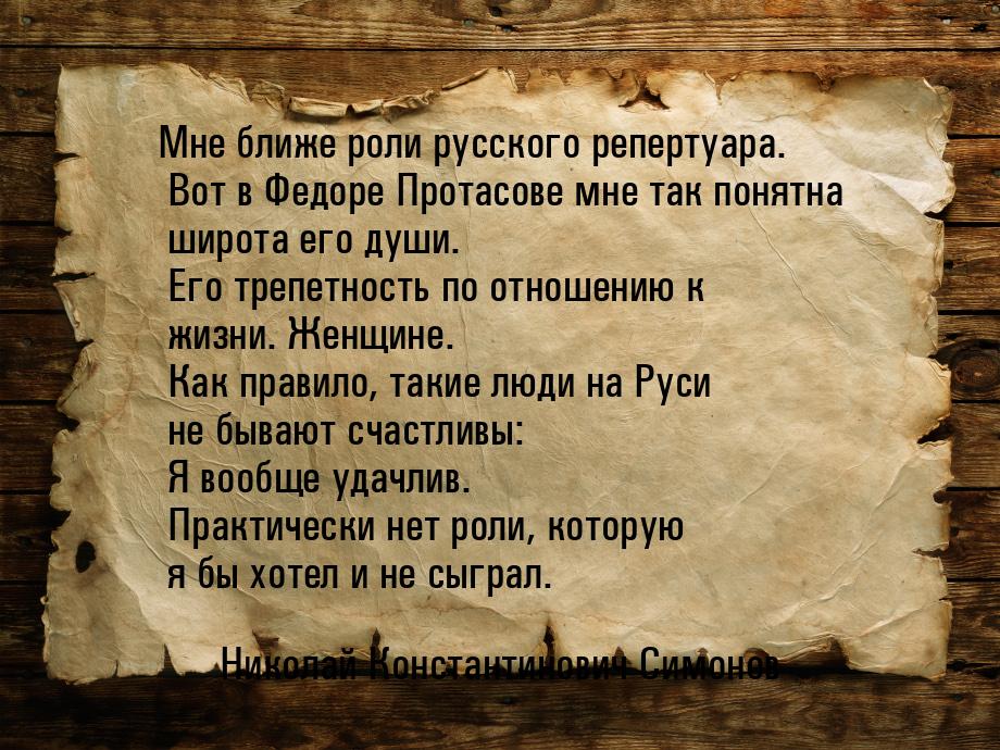 Мне ближе роли русского репертуара. Вот в Федоре Протасове мне так понятна широта его души