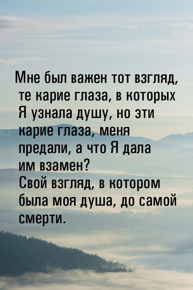 Мне был важен тот взгляд, те карие глаза, в которых Я узнала душу, но эти карие глаза, мен