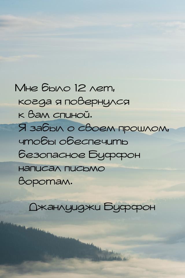 Мне было 12 лет, когда я повернулся к вам спиной. Я забыл о своем прошлом, чтобы обеспечит