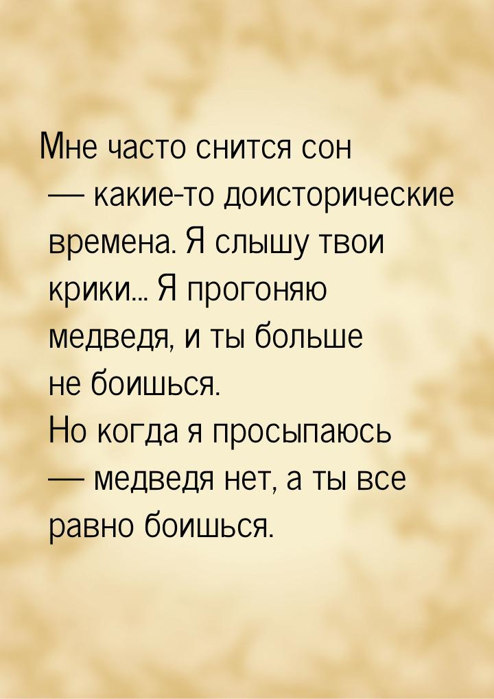 Мне часто снится сон  какие-то доисторические времена. Я слышу твои крики... Я прог