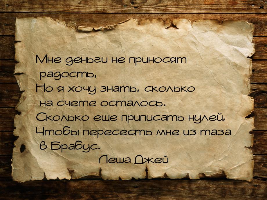 Мне деньги не приносят радость, Но я хочу знать, сколько на счете осталось. Сколько еще пр