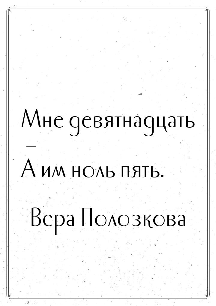 Мне девятнадцать – А им ноль пять.