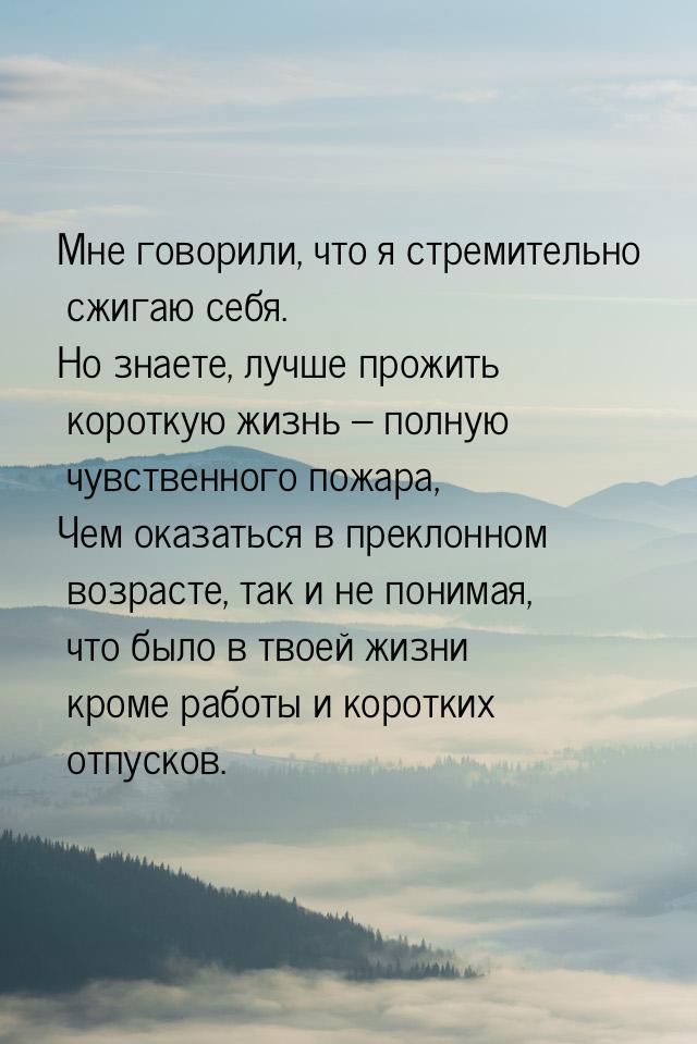 Мне говорили, что я стремительно сжигаю себя. Но знаете, лучше прожить короткую жизнь – по