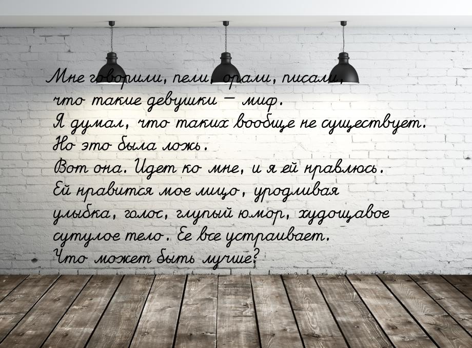 Мне говорили, пели, орали, писали, что такие девушки — миф. Я думал, что таких вообще не с