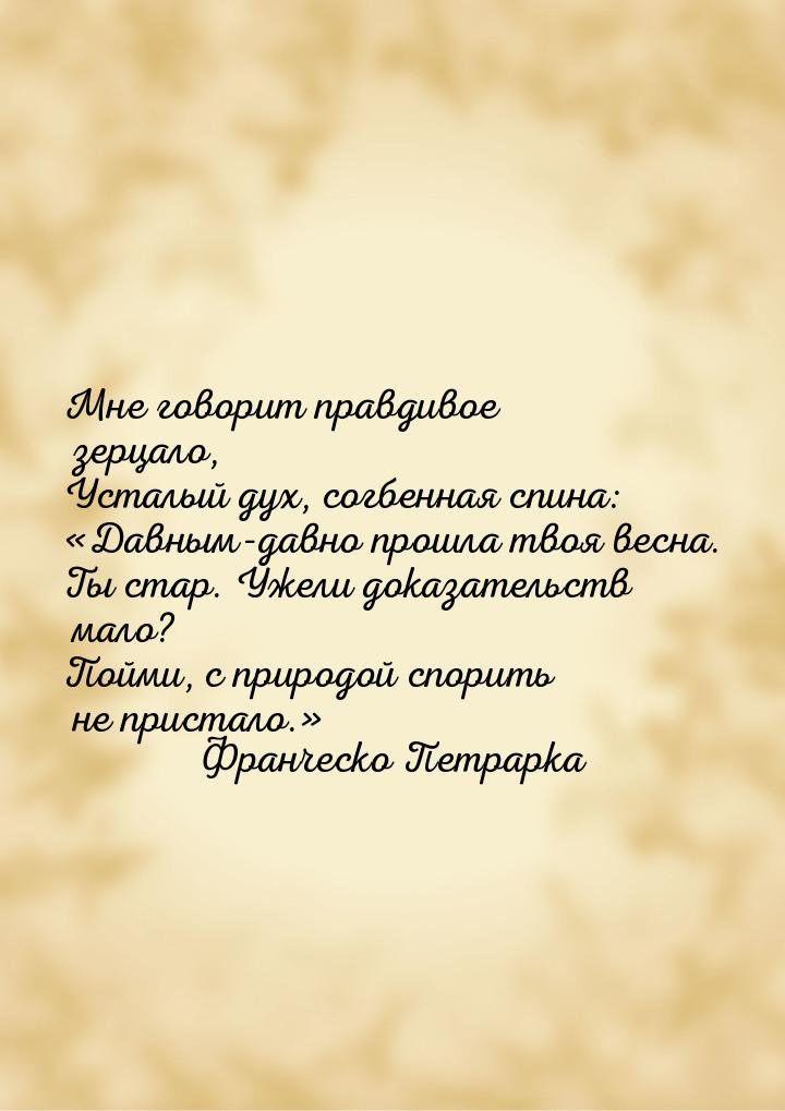 Мне говорит правдивое зерцало, Усталый дух, согбенная спина: Давным-давно прошла тв