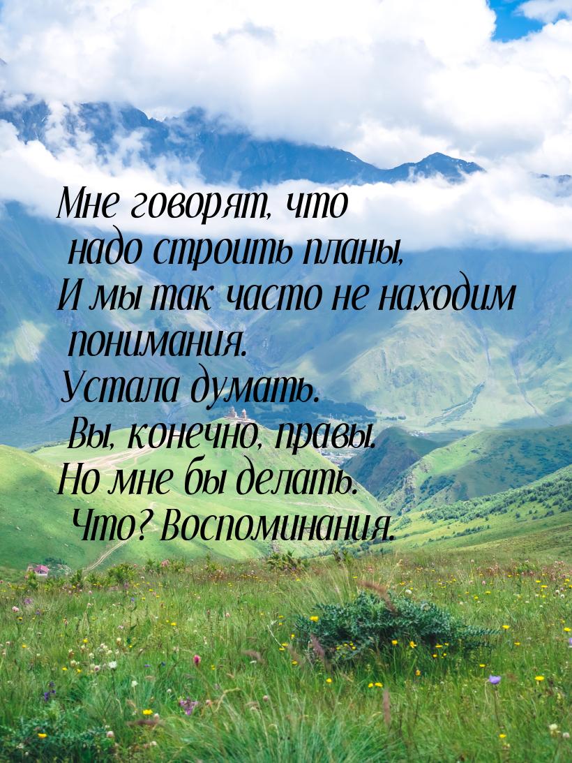 Мне говорят, что надо строить планы, И мы так часто не находим понимания. Устала думать. В