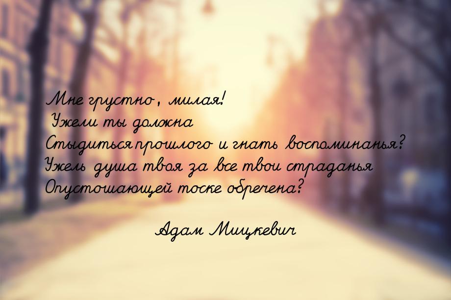 Мне грустно, милая! Ужели ты должна Стыдиться прошлого и гнать воспоминанья? Ужель душа тв