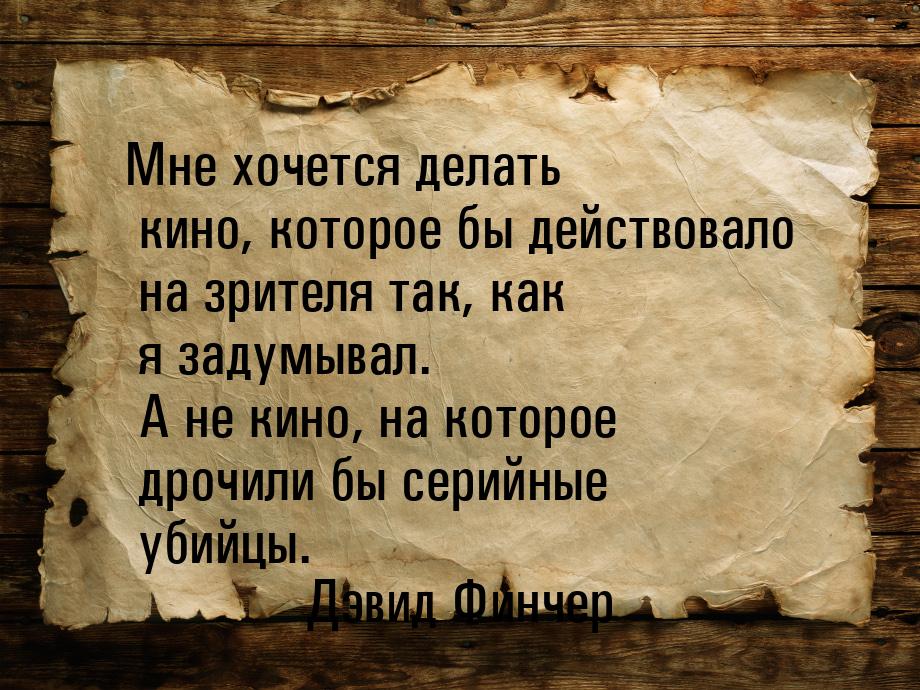 Мне хочется делать кино, которое бы действовало на зрителя так, как я задумывал. А не кино