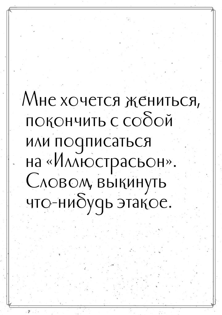 Мне хочется жениться, покончить с собой или подписаться на Иллюстрасьон. Сло