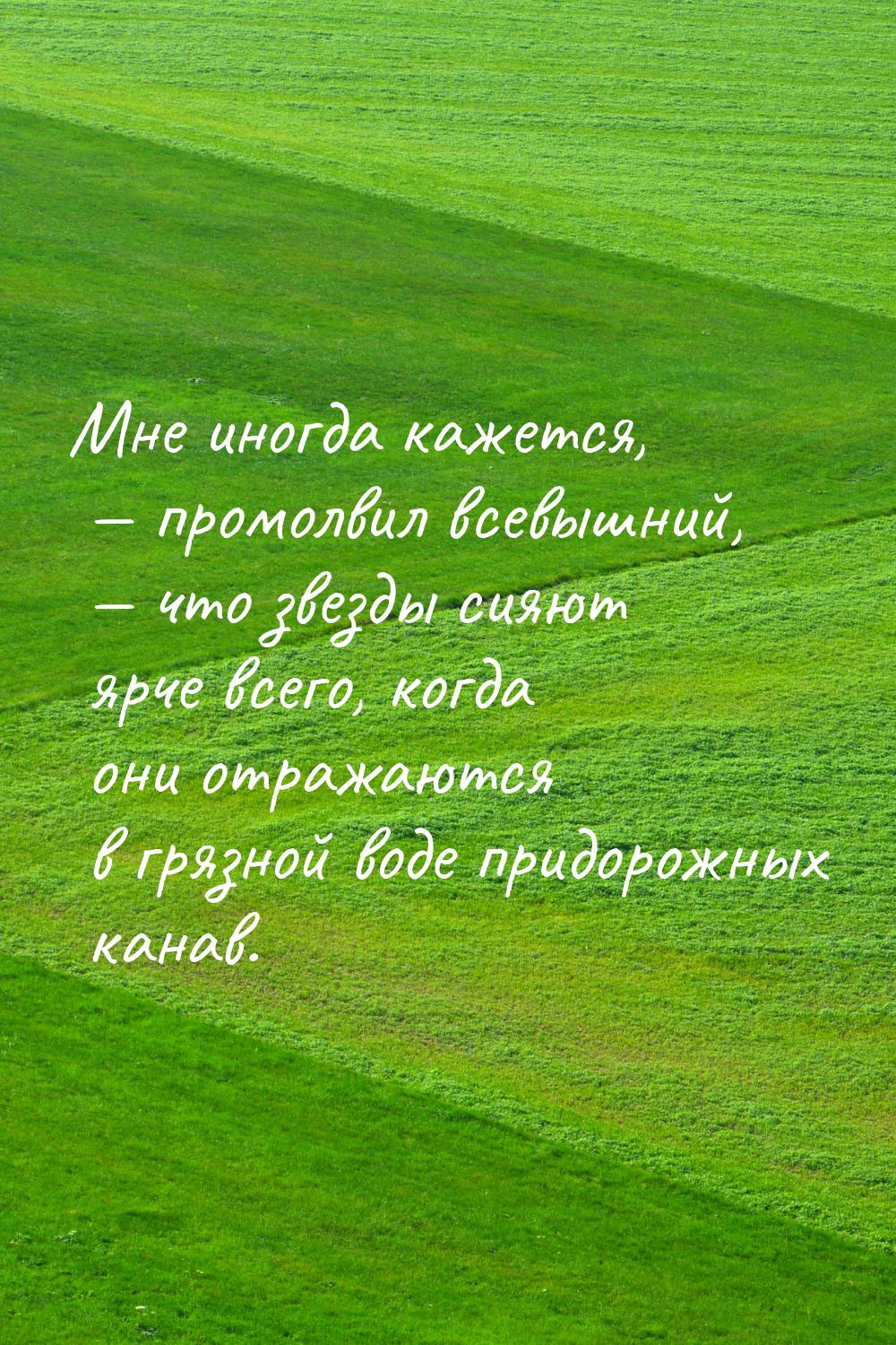 Мне иногда кажется,  промолвил всевышний,  что звезды  сияют  ярче всего, ко