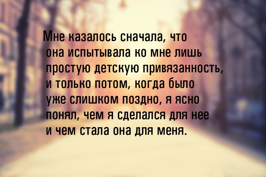 Мне казалось сначала, что она испытывала ко мне лишь простую детскую привязанность, и толь