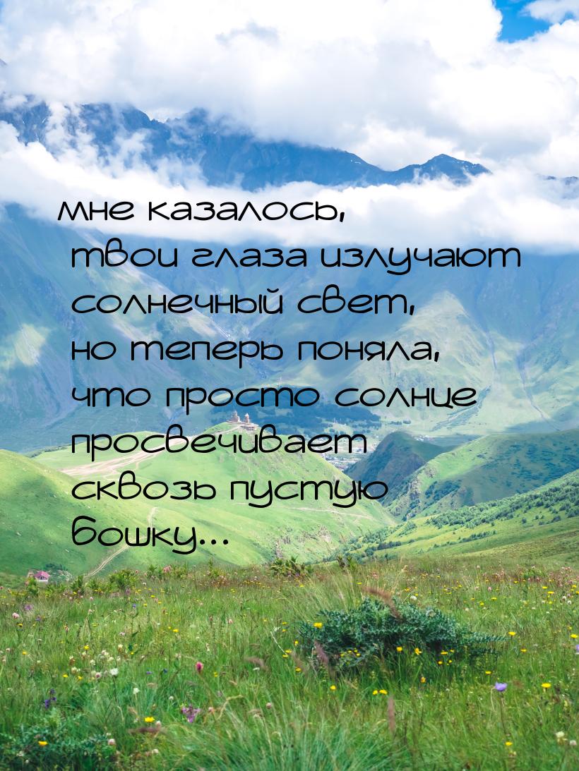 мне казалось, твои глаза излучают солнечный свет, но теперь поняла, что просто солнце прос