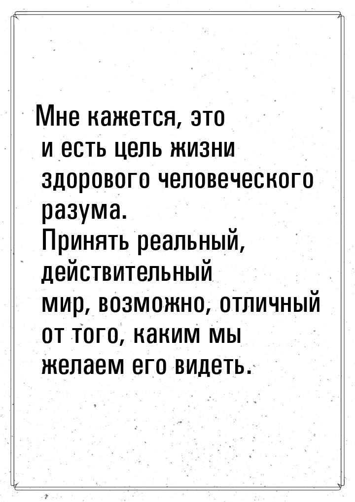 Мне кажется, это и есть цель жизни здорового человеческого разума. Принять реальный, дейст