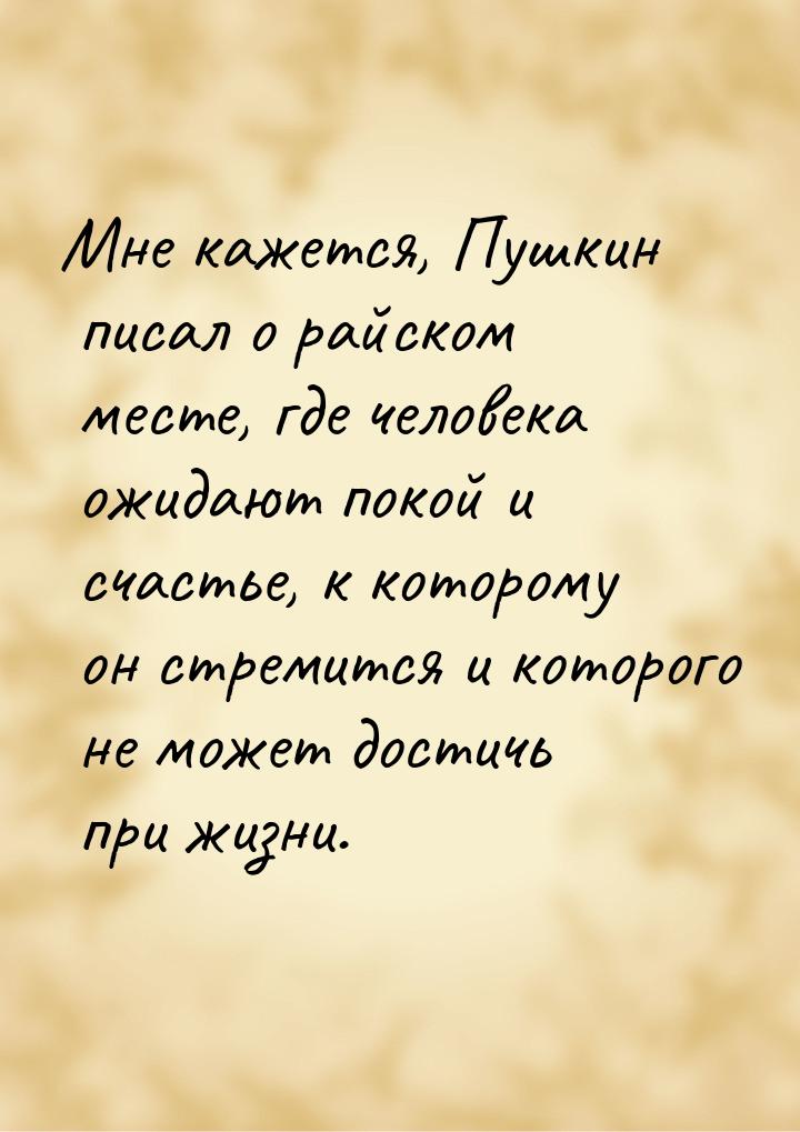 Мне кажется, Пушкин писал о райском месте, где человека ожидают покой и счастье, к котором