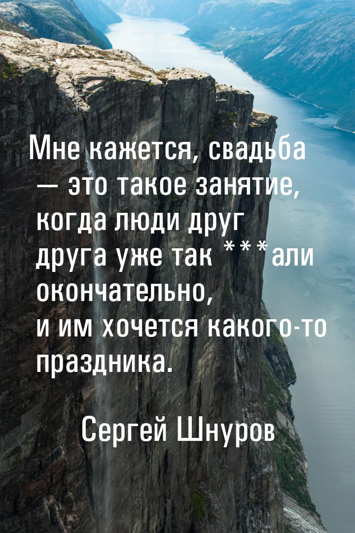 Мне кажется, свадьба  это такое занятие, когда люди друг друга уже так ***али оконч