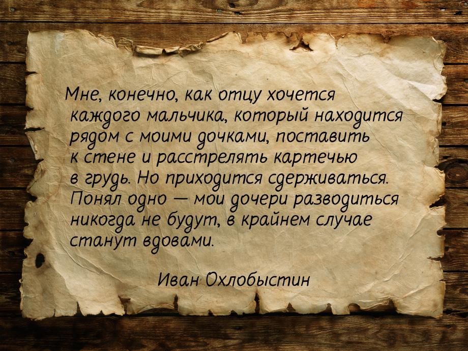 Мне, конечно, как отцу хочется каждого мальчика, который находится рядом с моими дочками, 