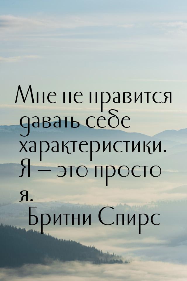 Mне не нравится давать себе характеристики. Я  это просто я.