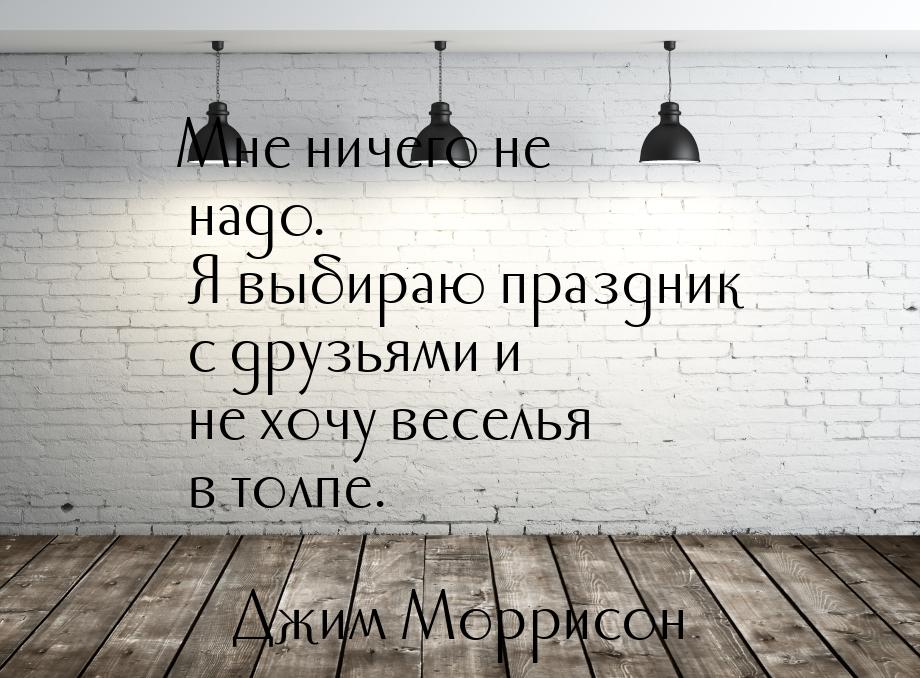 Мне ничего не надо. Я выбираю праздник с друзьями и не хочу веселья в толпе.