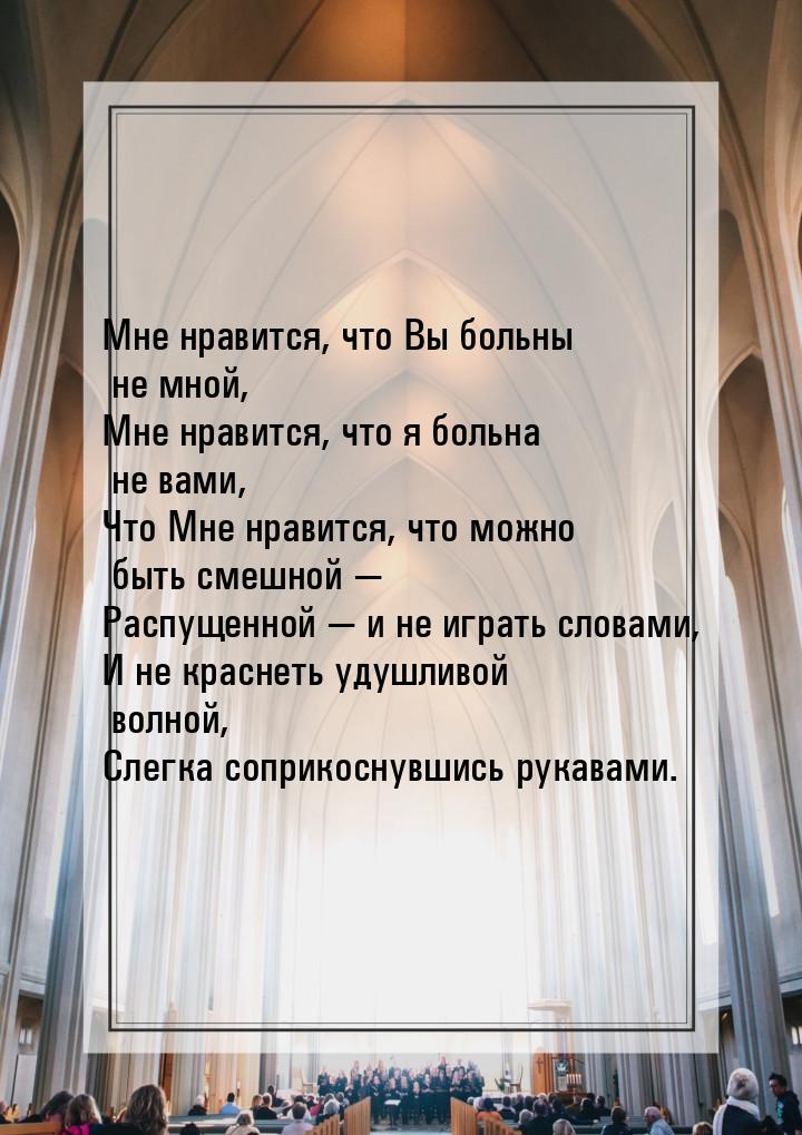 Мне нравится, что Вы больны не мной, Мне нравится, что я больна не вами, Что Мне нравится,