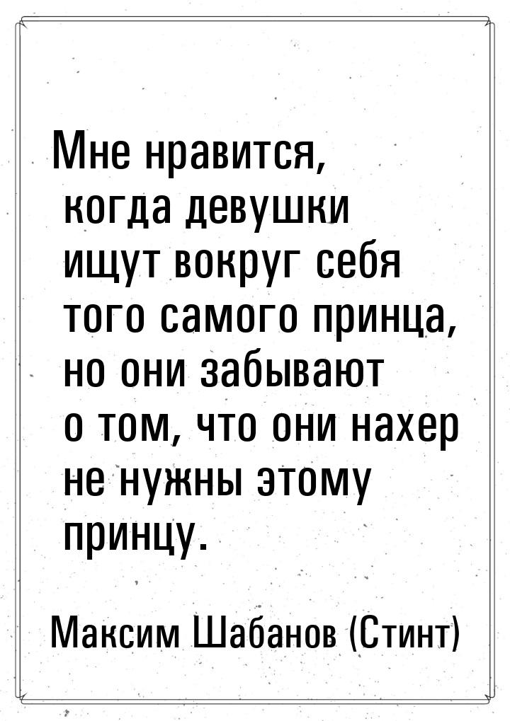 Мне нравится, когда девушки ищут вокруг себя того самого принца, но они забывают о том, чт