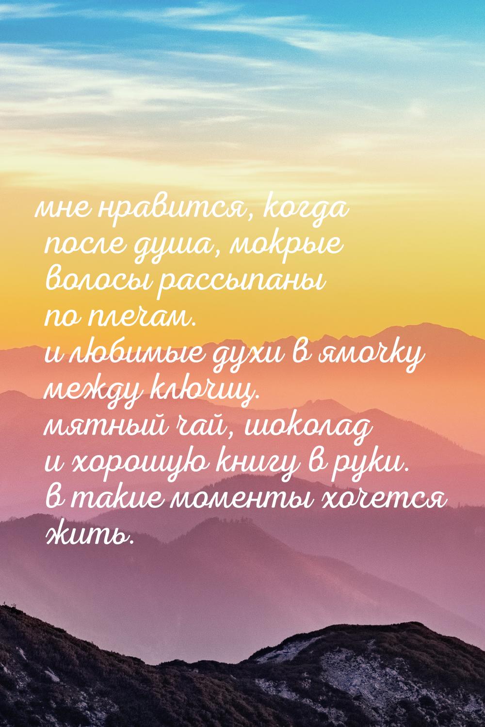 мне нравится, когда после душа, мокрые волосы рассыпаны по плечам. и любимые духи в ямочку