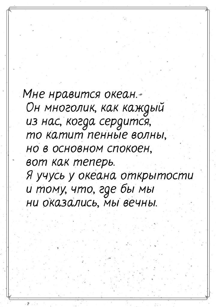 Мне нравится океан. Он многолик, как каждый из нас, когда сердится, то катит пенные волны,