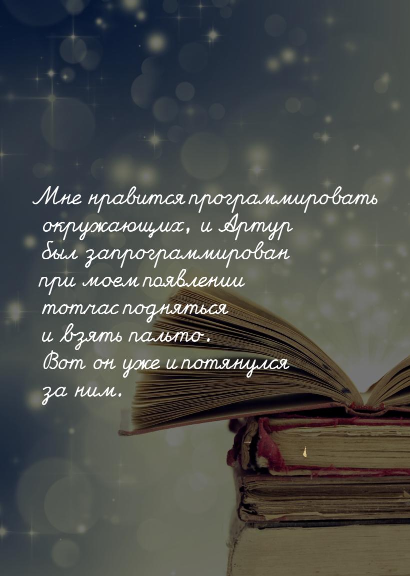 Мне нравится программировать окружающих, и Артур был запрограммирован при моем появлении т