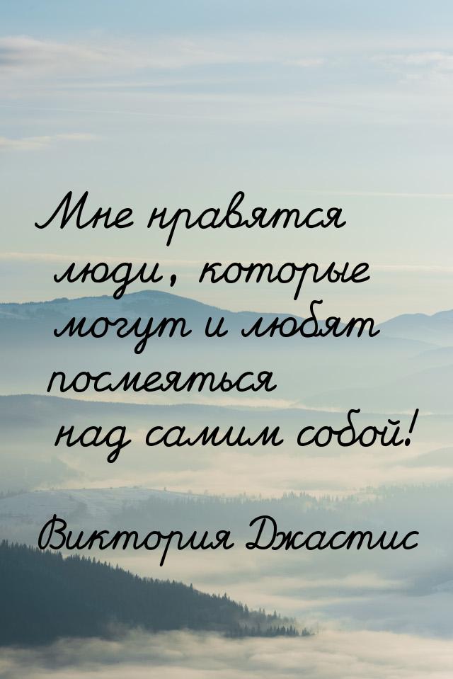 Мне нравятся люди, которые могут и любят посмеяться над самим собой!