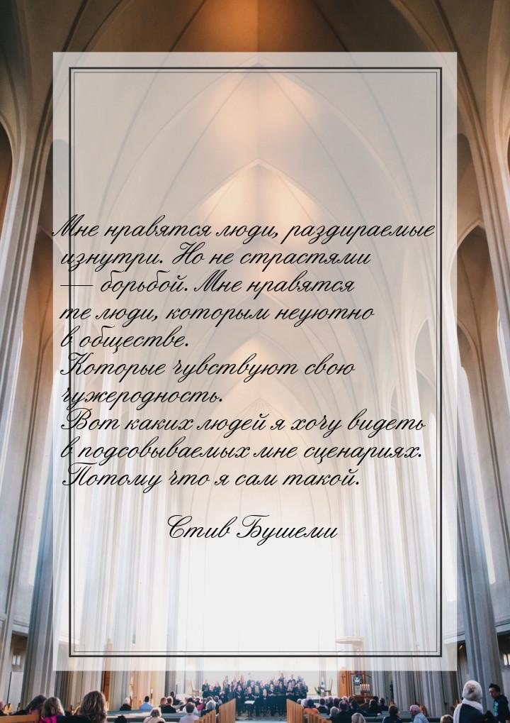 Мне нравятся люди, раздираемые изнутри. Но не страстями — борьбой. Мне нравятся те люди, к