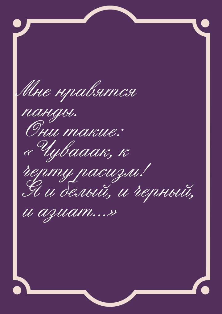 Мне нравятся панды. Они такие: Чувааак, к черту расизм! Я и белый, и черный, и азиа