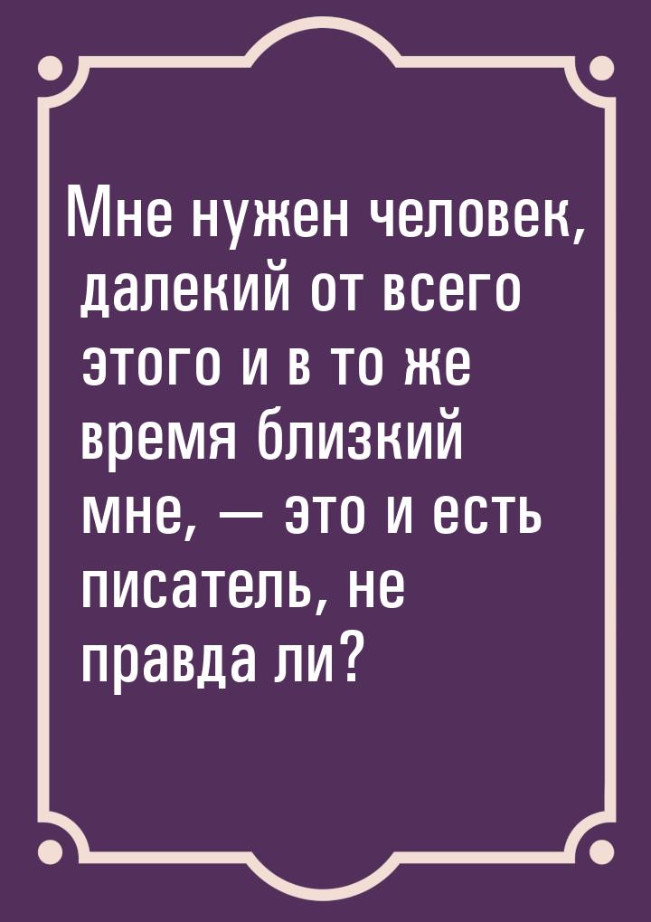 Мне нужен человек, далекий от всего этого и в то же время близкий мне,  это и есть 