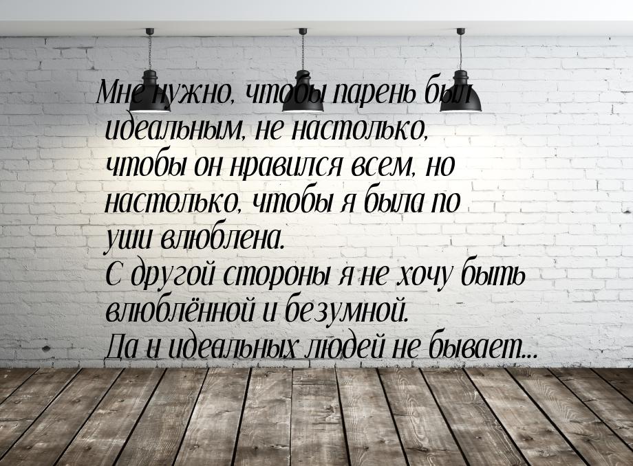 Мне нужно, чтобы парень был идеальным, не настолько, чтобы он нравился всем, но настолько,