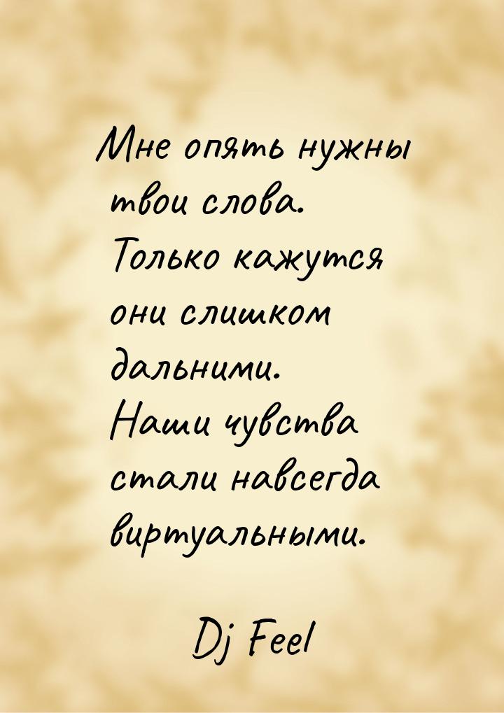 Мне опять нужны твои слова. Только кажутся они слишком дальними. Наши чувства стали навсег