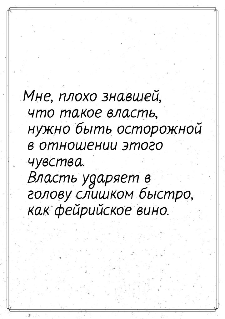 Мне, плохо знавшей, что такое власть, нужно быть осторожной в отношении этого чувства. Вла