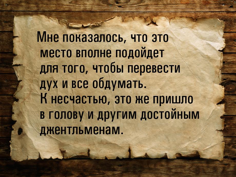 Мне показалось, что это место вполне подойдет для того, чтобы перевести дух и все обдумать