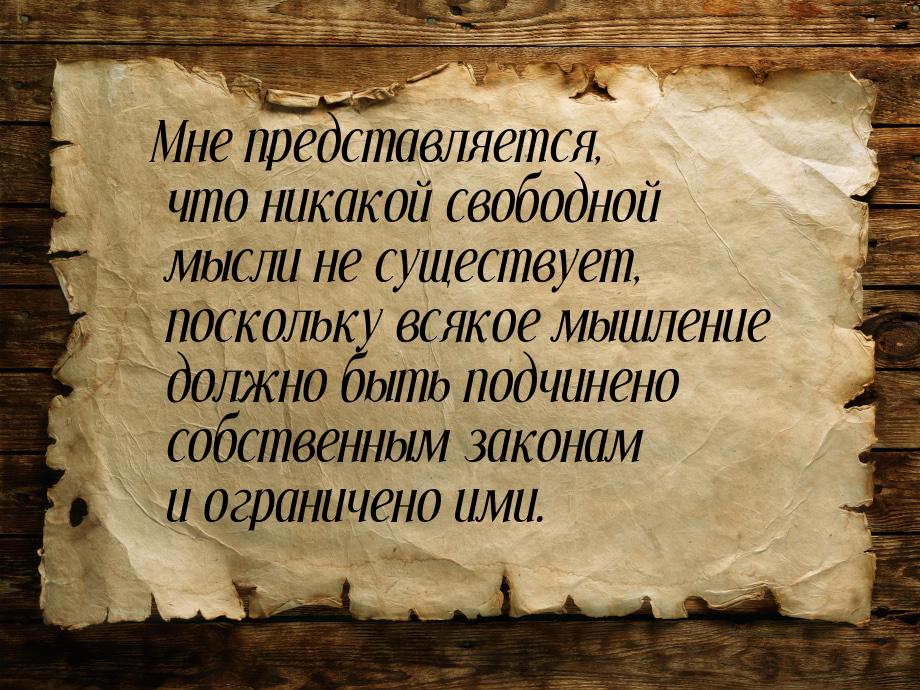 Мне представляется, что никакой свободной мысли не существует, поскольку всякое мышление д