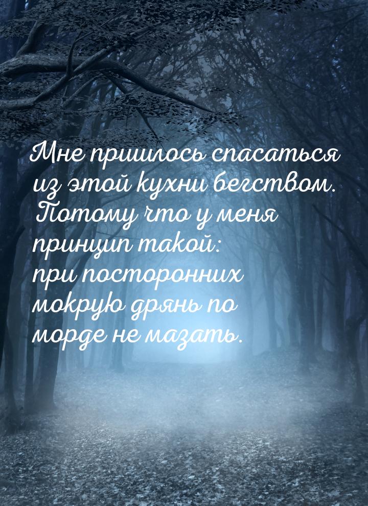 Мне пришлось спасаться из этой кухни бегством. Потому что у меня принцип такой: при постор