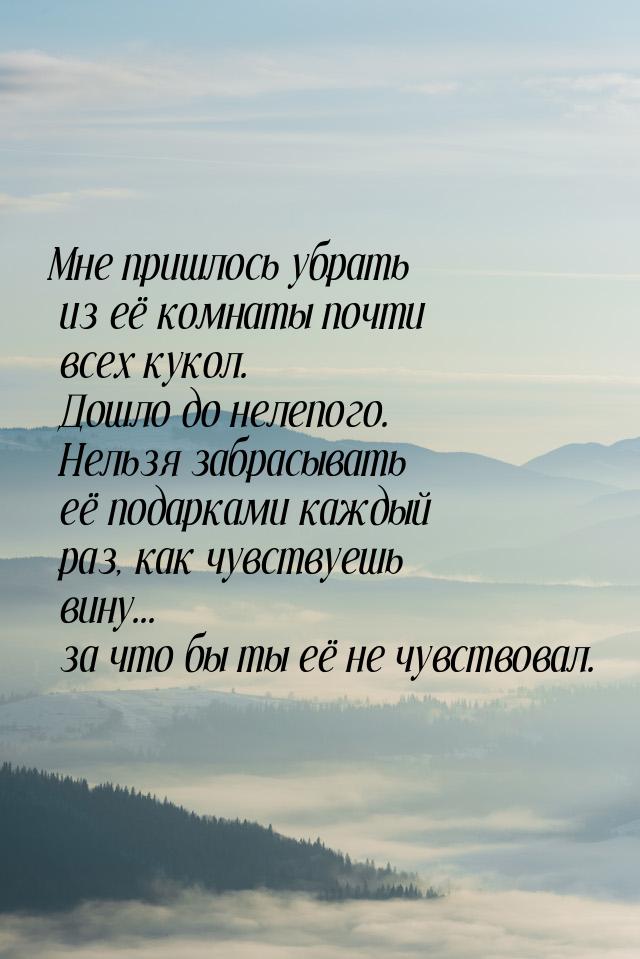 Мне пришлось убрать из её комнаты почти всех кукол. Дошло до нелепого. Нельзя забрасывать 