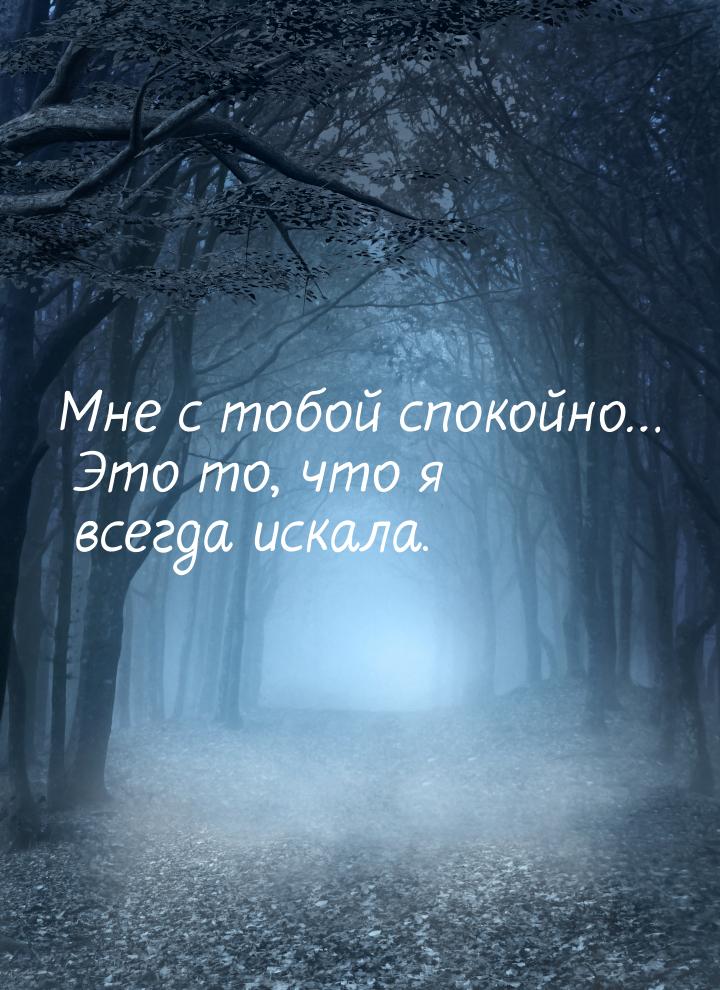 Мне с тобой спокойно… Это то, что я всегда искала.