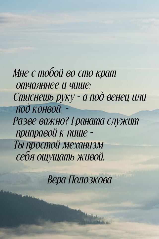 Мне с тобой во сто крат отчаяннее и чище; Стиснешь руку – а под венец или под конвой, - Ра