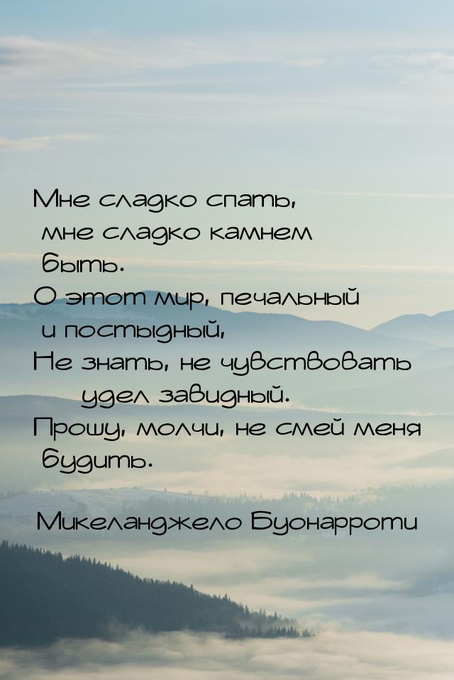 Мне сладко спать, мне сладко камнем быть. О этот мир, печальный и постыдный, Не знать, не 