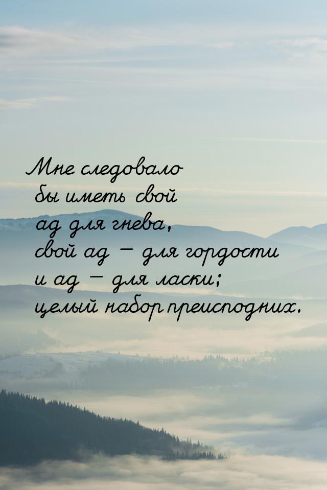 Мне следовало бы иметь свой ад для гнева, свой ад  для гордости и ад  для ла