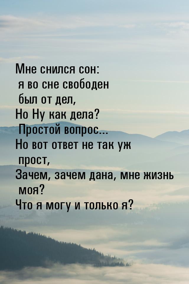 Мне снился сон: я во сне свободен был от дел, Но Ну как дела? Простой вопрос... Но вот отв