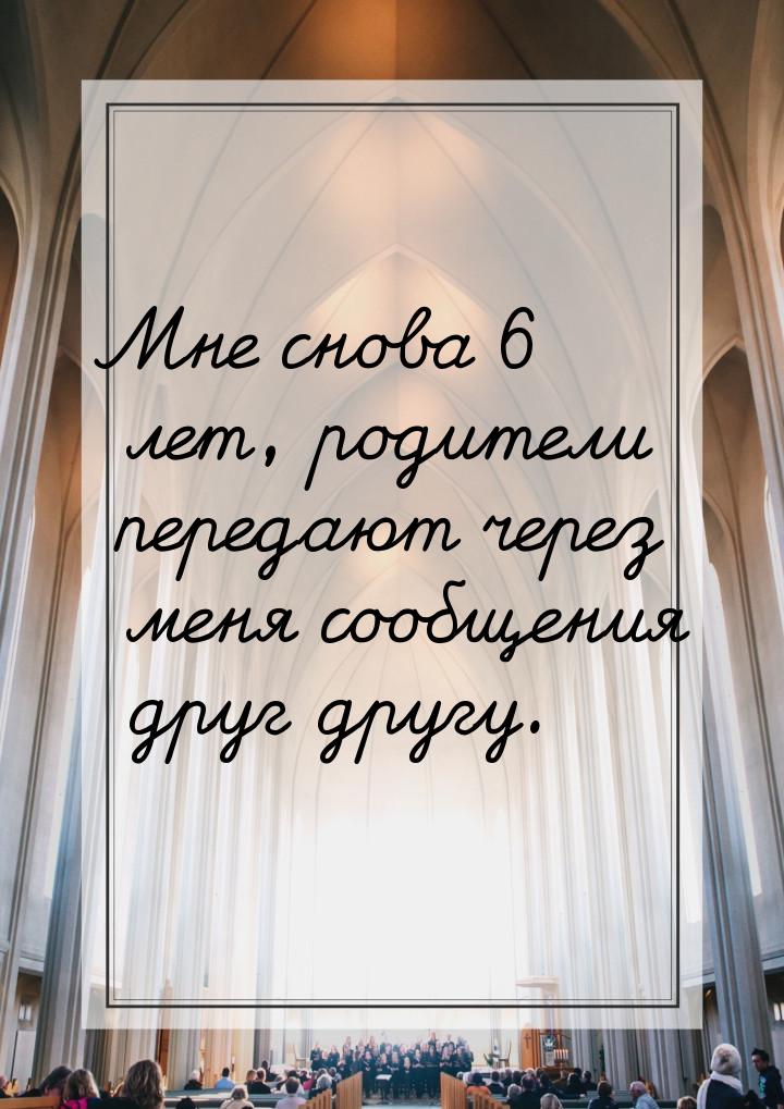 Мне снова 6 лет, родители передают через меня сообщения друг другу.