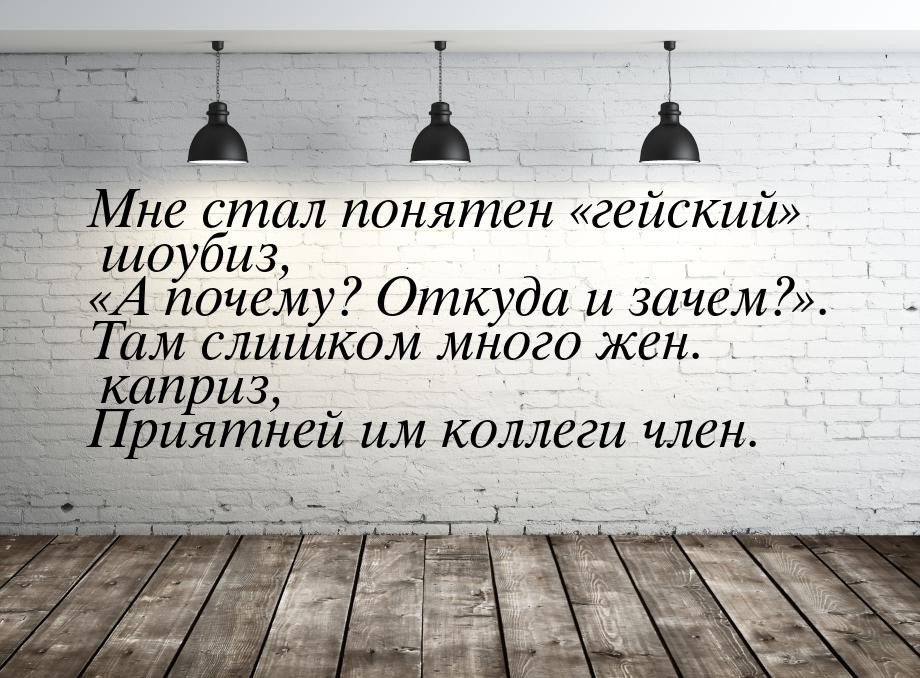 Мне стал понятен «гейский» шоубиз, А почему? Откуда и зачем?. Там слишком мн