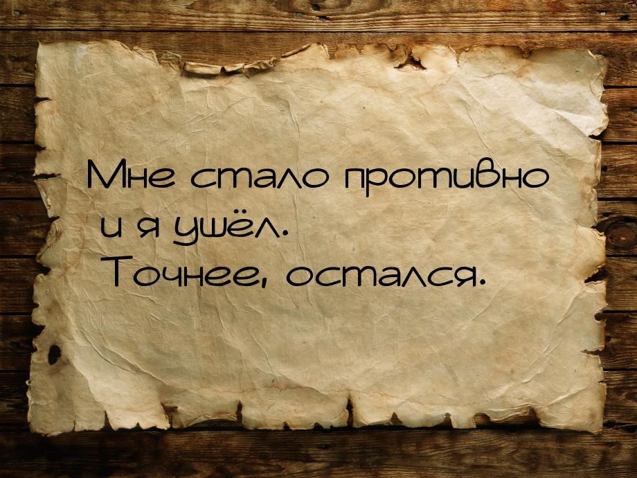 Мне стало противно и я ушёл. Точнее, остался.