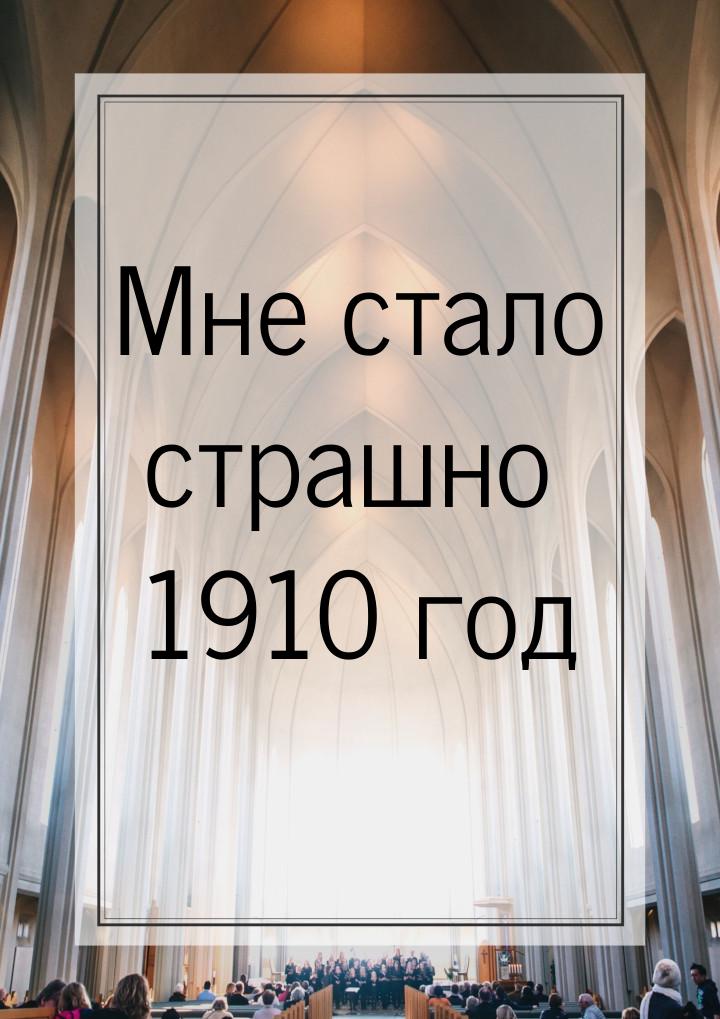 Мне стало страшно 1910 год